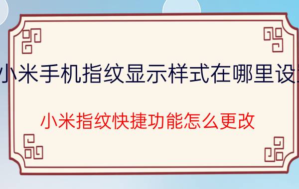 小米手机指纹显示样式在哪里设置 小米指纹快捷功能怎么更改？